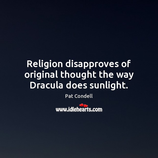 Religion disapproves of original thought the way Dracula does sunlight. Pat Condell Picture Quote