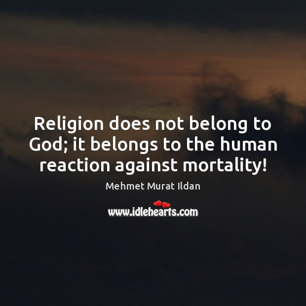 Religion does not belong to God; it belongs to the human reaction against mortality! Mehmet Murat Ildan Picture Quote