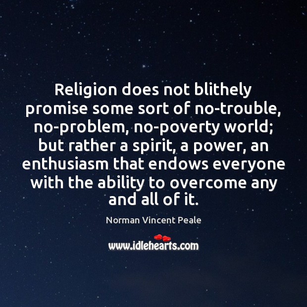 Religion does not blithely promise some sort of no-trouble, no-problem, no-poverty world; Norman Vincent Peale Picture Quote