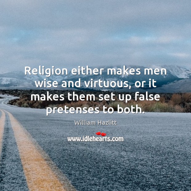 Religion either makes men wise and virtuous, or it makes them set William Hazlitt Picture Quote