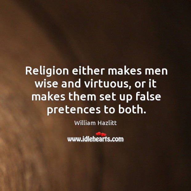 Religion either makes men wise and virtuous, or it makes them set up false pretences to both. William Hazlitt Picture Quote