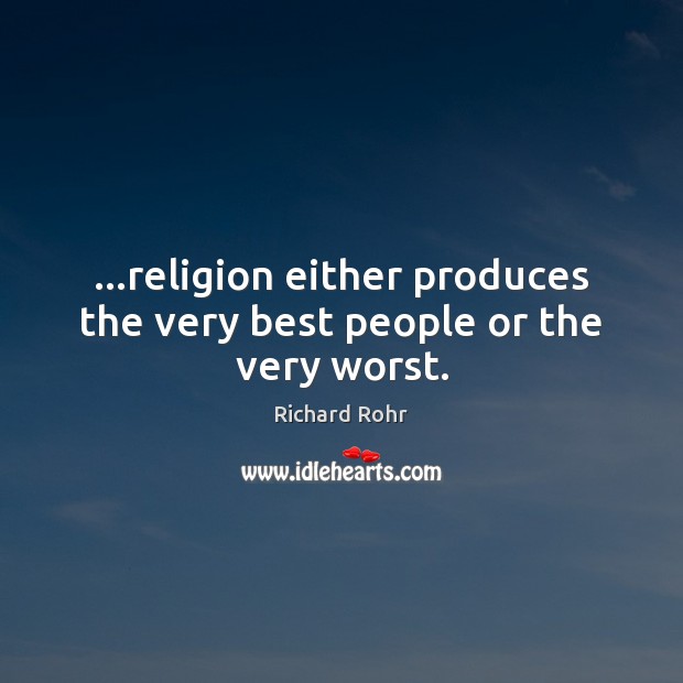 …religion either produces the very best people or the very worst. Richard Rohr Picture Quote