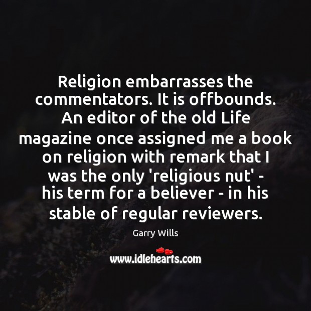 Religion embarrasses the commentators. It is offbounds. An editor of the old Garry Wills Picture Quote