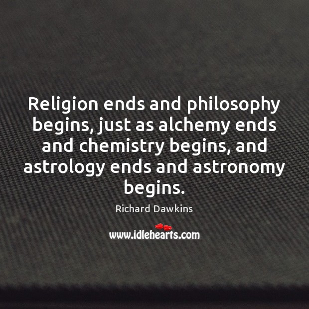 Religion ends and philosophy begins, just as alchemy ends and chemistry begins, Richard Dawkins Picture Quote