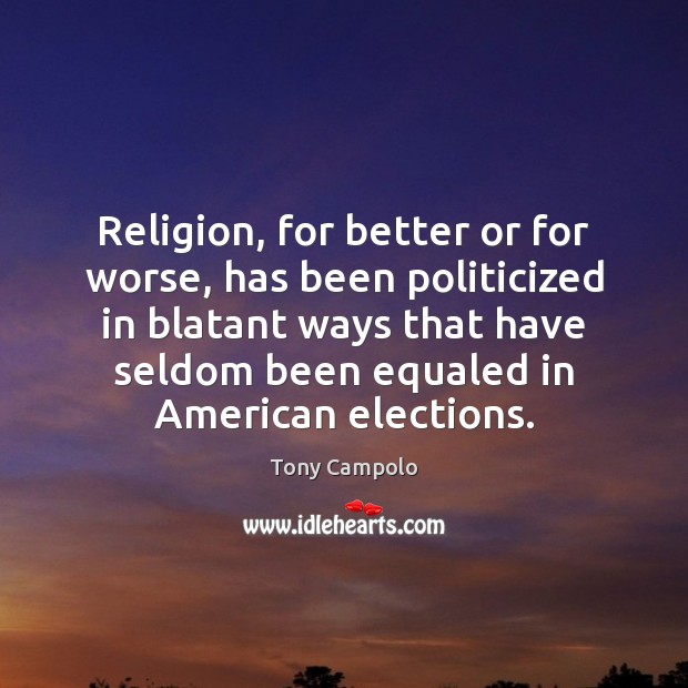 Religion, for better or for worse, has been politicized in blatant ways 
