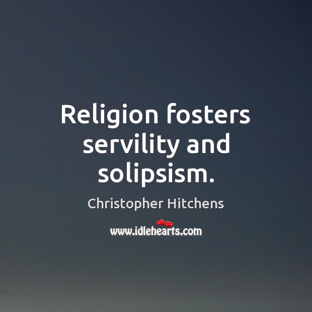 Religion fosters servility and solipsism. Image