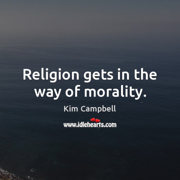 Religion gets in the way of morality. Kim Campbell Picture Quote