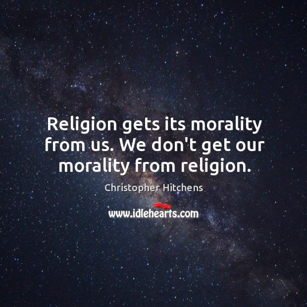Religion gets its morality from us. We don’t get our morality from religion. Christopher Hitchens Picture Quote