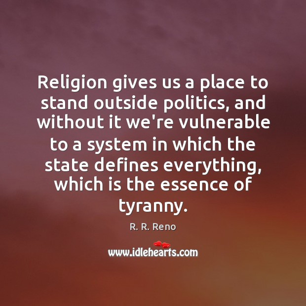 Religion gives us a place to stand outside politics, and without it R. R. Reno Picture Quote