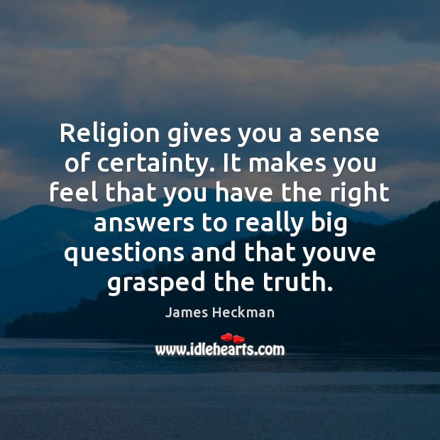 Religion gives you a sense of certainty. It makes you feel that James Heckman Picture Quote