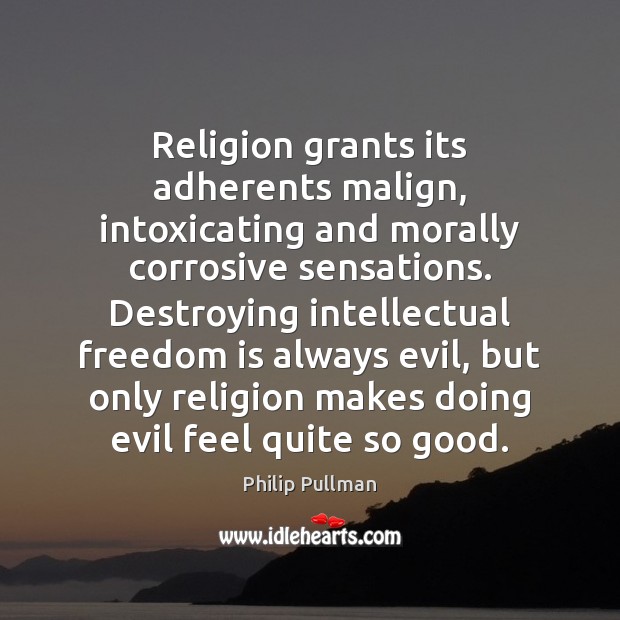 Religion grants its adherents malign, intoxicating and morally corrosive sensations. Destroying intellectual Philip Pullman Picture Quote