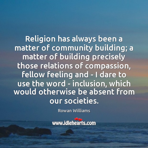 Religion has always been a matter of community building; a matter of Rowan Williams Picture Quote