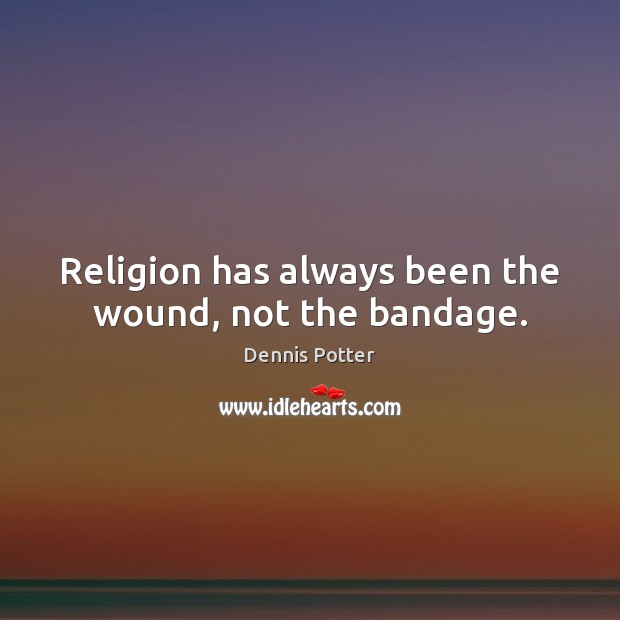 Religion has always been the wound, not the bandage. Dennis Potter Picture Quote