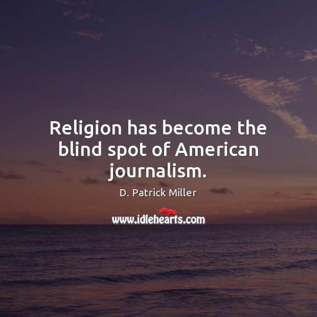 Religion has become the blind spot of American journalism. D. Patrick Miller Picture Quote