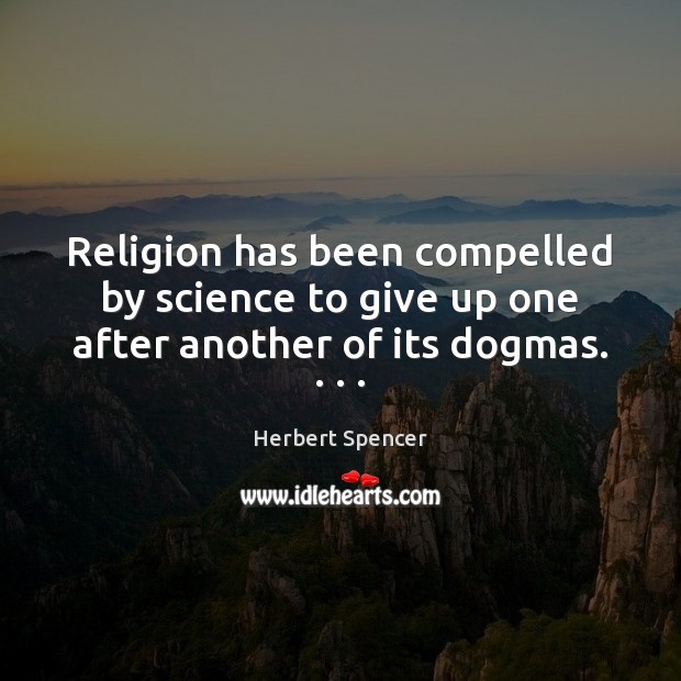 Religion has been compelled by science to give up one after another of its dogmas. . . . Herbert Spencer Picture Quote