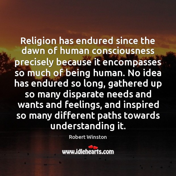 Religion has endured since the dawn of human consciousness precisely because it Robert Winston Picture Quote