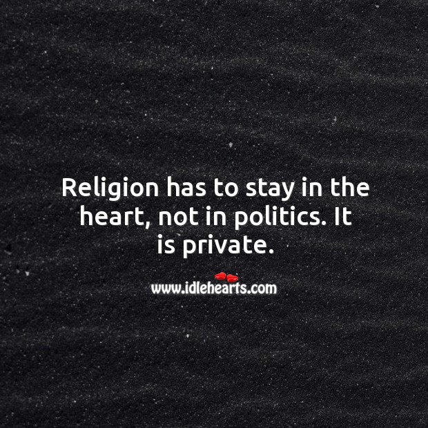 Religion has to stay in the heart, not in politics. It is private. Politics Quotes Image