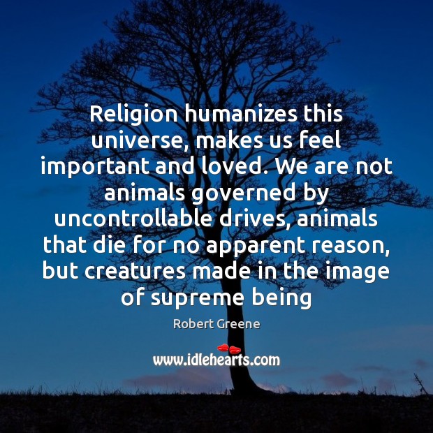 Religion humanizes this universe, makes us feel important and loved. We are Robert Greene Picture Quote