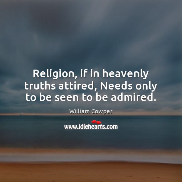 Religion, if in heavenly truths attired, Needs only to be seen to be admired. Image