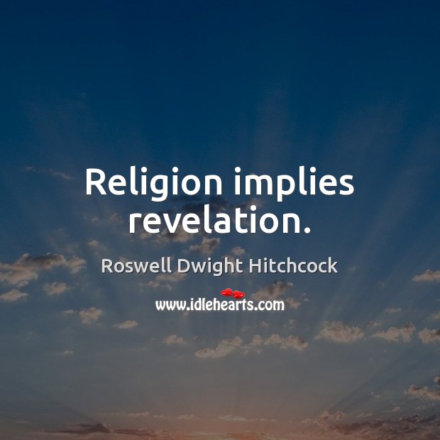 Religion implies revelation. Roswell Dwight Hitchcock Picture Quote