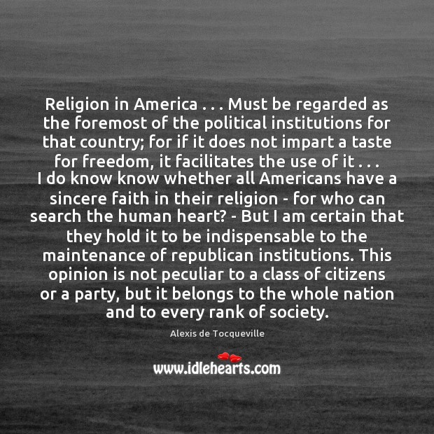 Religion in America . . . Must be regarded as the foremost of the political Alexis de Tocqueville Picture Quote