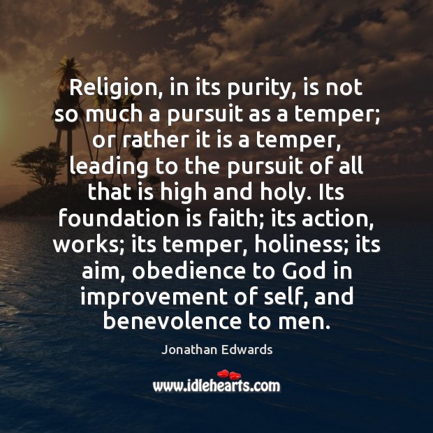Religion, in its purity, is not so much a pursuit as a Jonathan Edwards Picture Quote