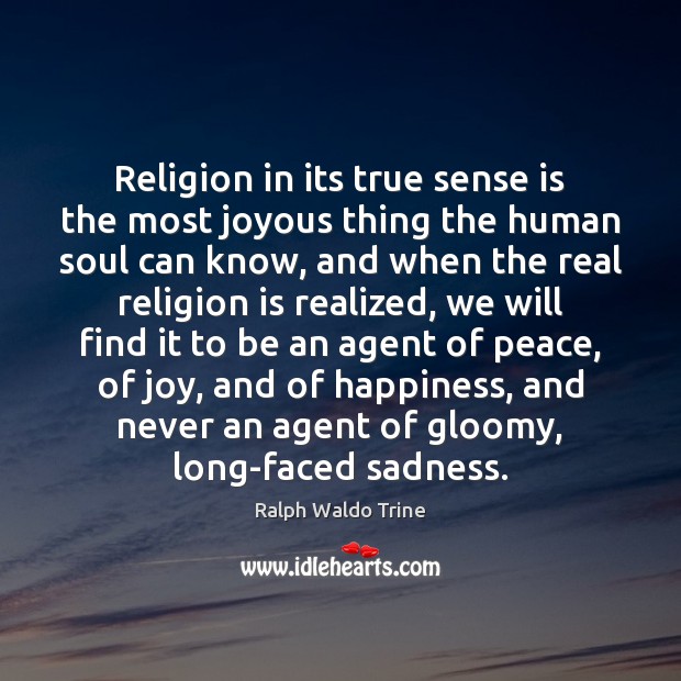 Religion in its true sense is the most joyous thing the human 