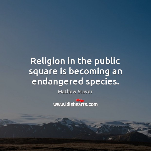 Religion in the public square is becoming an endangered species. Mathew Staver Picture Quote