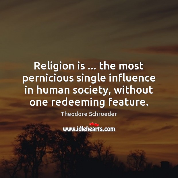 Religion is … the most pernicious single influence in human society, without one Theodore Schroeder Picture Quote