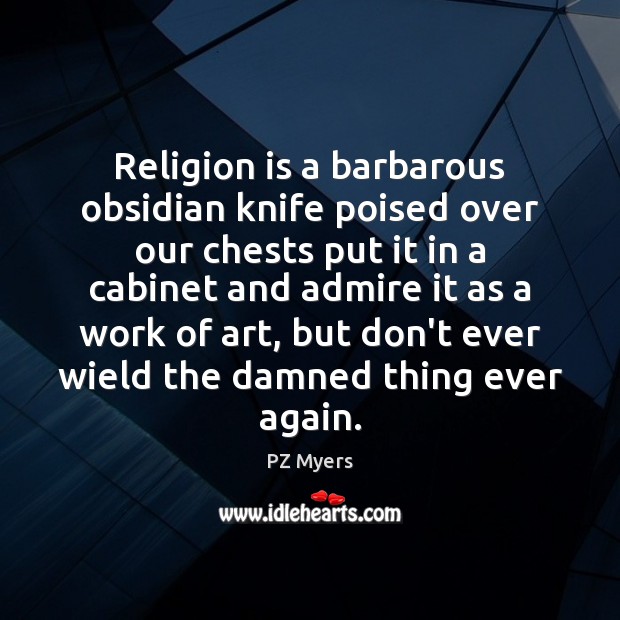 Religion is a barbarous obsidian knife poised over our chests put it PZ Myers Picture Quote