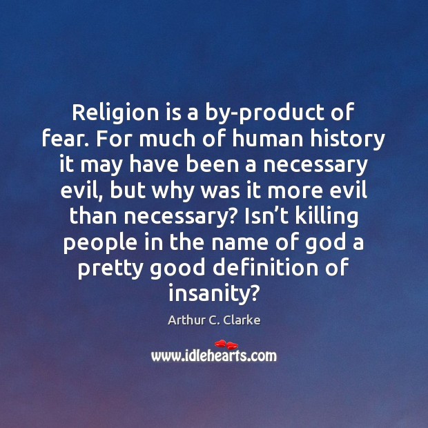 Religion is a by-product of fear. For much of human history it Arthur C. Clarke Picture Quote