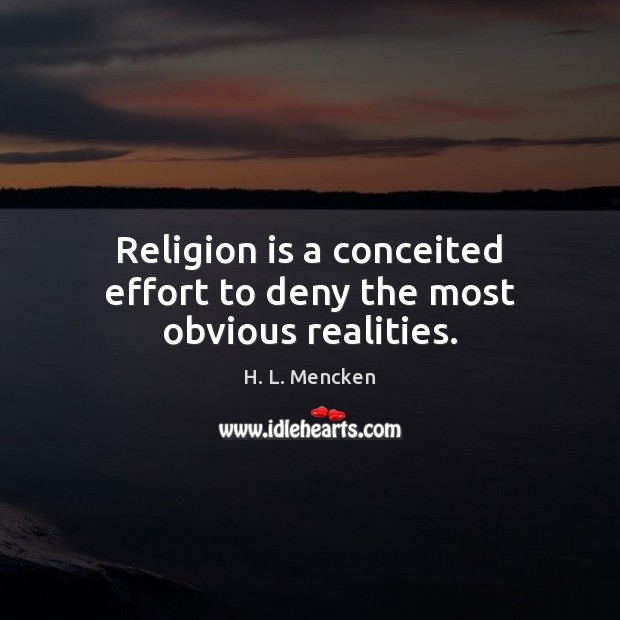 Religion is a conceited effort to deny the most obvious realities. H. L. Mencken Picture Quote