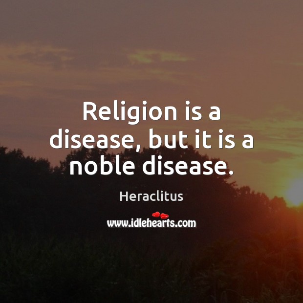 Religion is a disease, but it is a noble disease. Heraclitus Picture Quote