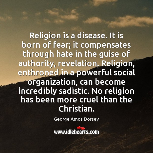 Religion is a disease. It is born of fear; it compensates through Religion Quotes Image