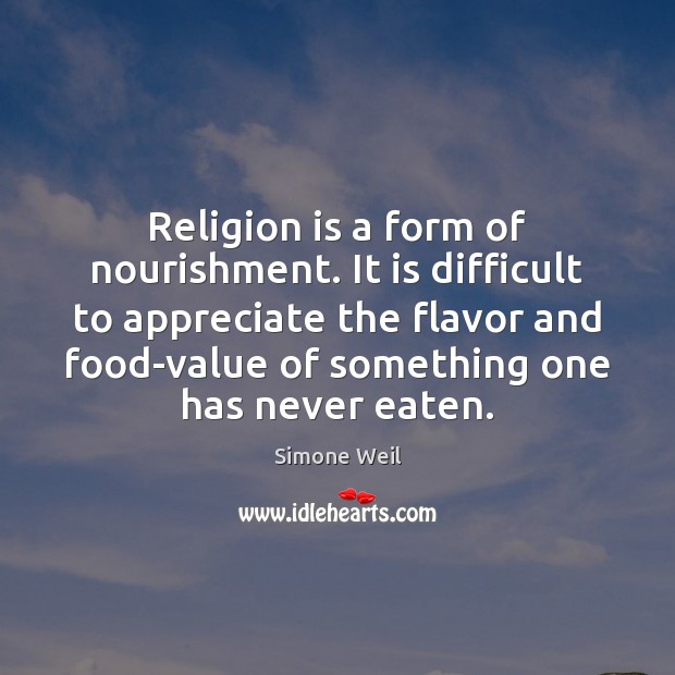 Religion is a form of nourishment. It is difficult to appreciate the Simone Weil Picture Quote