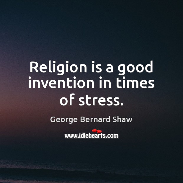 Religion is a good invention in times of stress. George Bernard Shaw Picture Quote