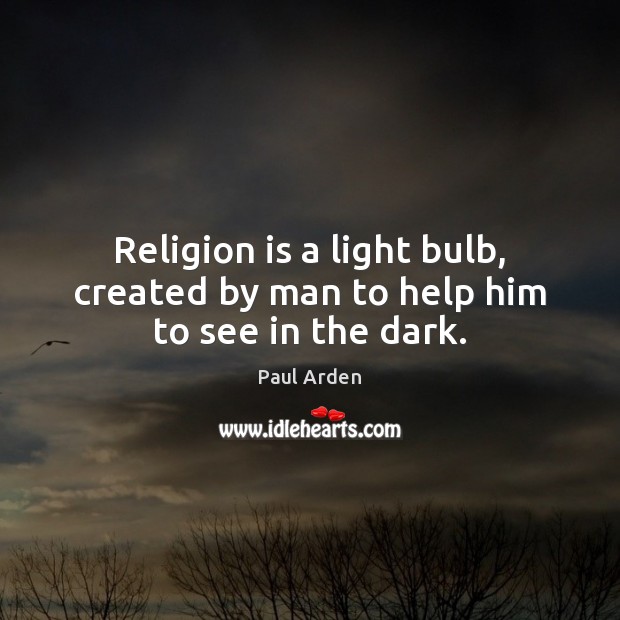 Religion is a light bulb, created by man to help him to see in the dark. Paul Arden Picture Quote