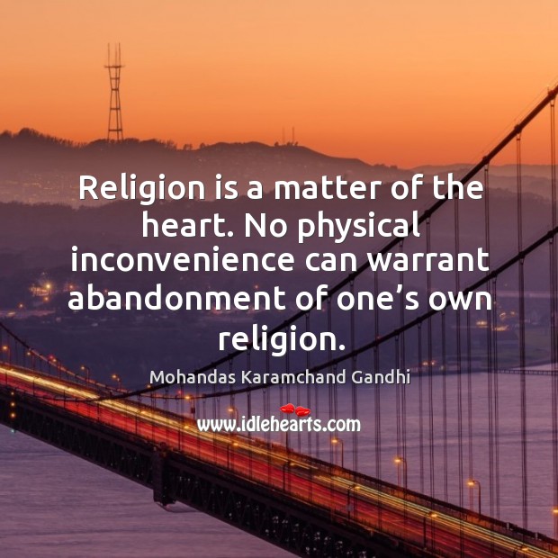 Religion is a matter of the heart. No physical inconvenience can warrant abandonment of one’s own religion. Mohandas Karamchand Gandhi Picture Quote