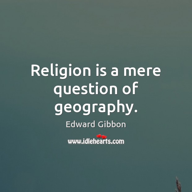 Religion is a mere question of geography. Edward Gibbon Picture Quote