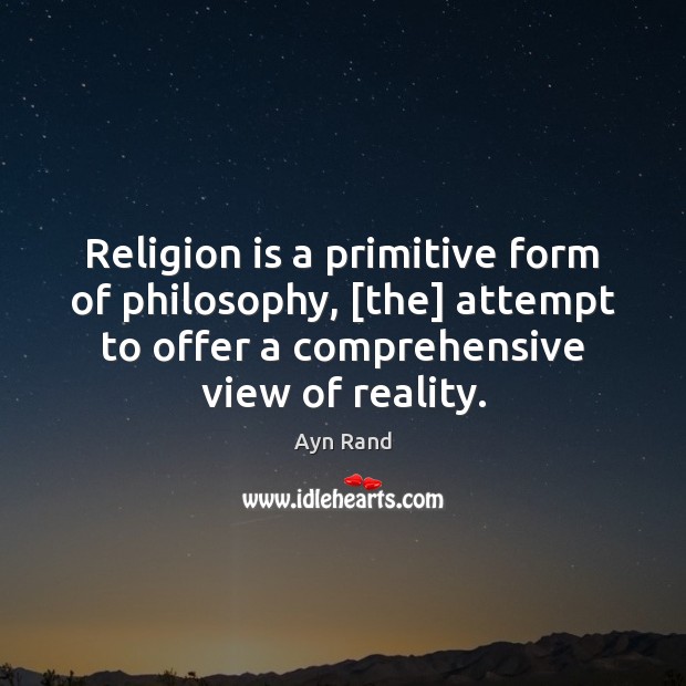 Religion is a primitive form of philosophy, [the] attempt to offer a Image