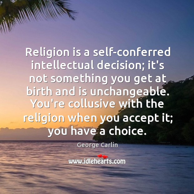 Religion is a self-conferred intellectual decision; it’s not something you get at George Carlin Picture Quote