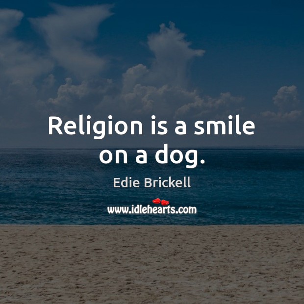 Religion is a smile on a dog. Edie Brickell Picture Quote