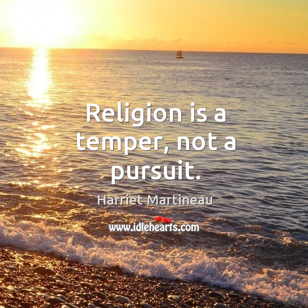 Religion is a temper, not a pursuit. Harriet Martineau Picture Quote