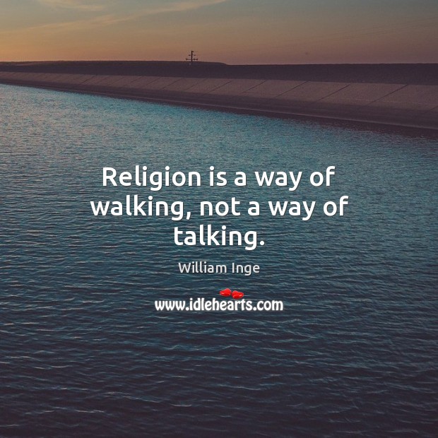 Religion is a way of walking, not a way of talking. William Inge Picture Quote