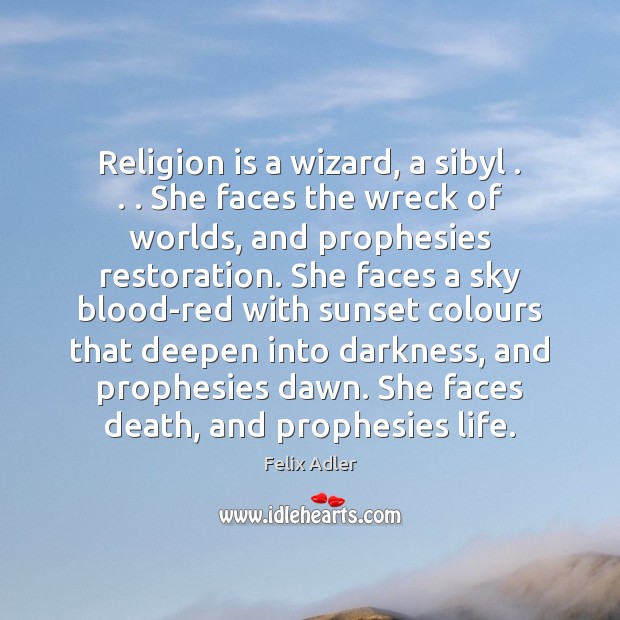 Religion is a wizard, a sibyl . . . She faces the wreck of worlds, Felix Adler Picture Quote