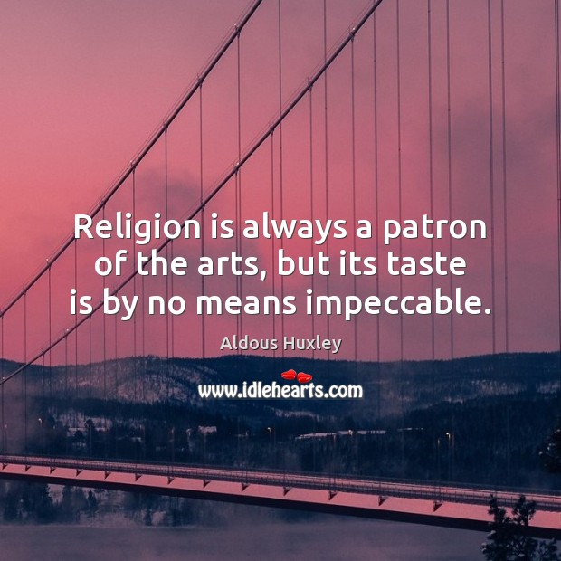 Religion is always a patron of the arts, but its taste is by no means impeccable. Aldous Huxley Picture Quote