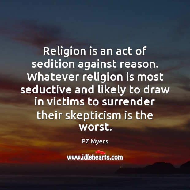 Religion is an act of sedition against reason. Whatever religion is most PZ Myers Picture Quote