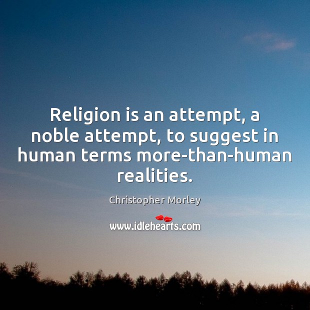 Religion is an attempt, a noble attempt, to suggest in human terms Christopher Morley Picture Quote