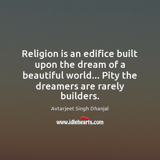 Religion is an edifice built upon the dream of a beautiful world… Avtarjeet Singh Dhanjal Picture Quote