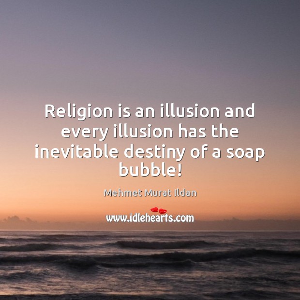 Religion is an illusion and every illusion has the inevitable destiny of a soap bubble! Image
